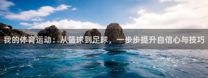 意昂5体育凯捷登陆：我的体育运动：从篮球到足球，一步步提升自信心与技巧