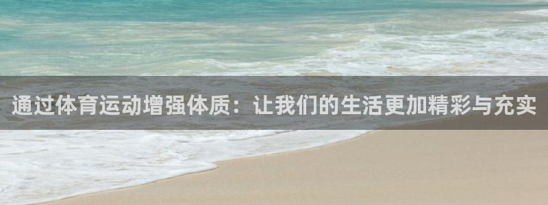 意昂5登录：通过体育运动增强体质：让我们的生活更加精彩与充实