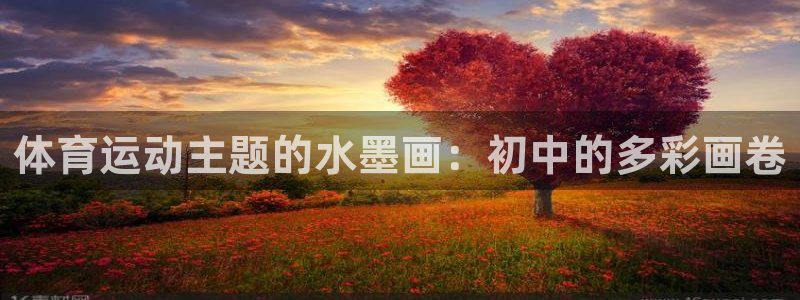 意昂55：体育运动主题的水墨画：初中的多彩画卷