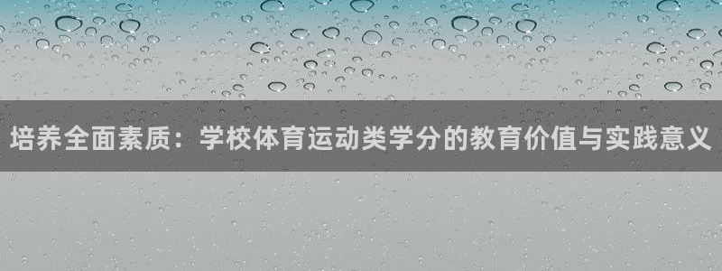 意昂5主管：培养全面素质：学校体育运动类学分的教育价值与实践意义