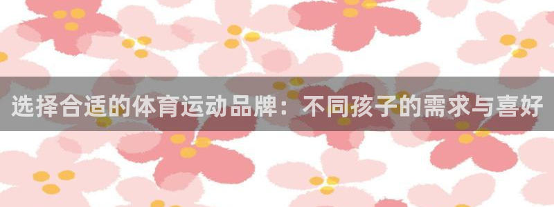 意昂54：选择合适的体育运动品牌：不同孩子的需求与喜好