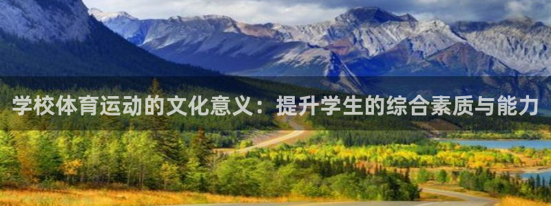 意昂53平台注册：学校体育运动的文化意义：提升学生的综合素质与能力