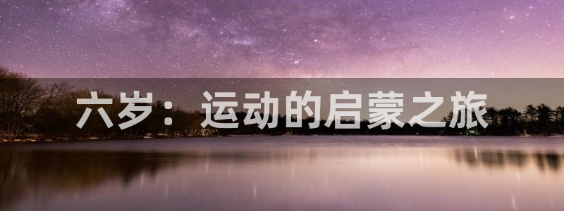 意昂5平台在线开户：六岁：运动的启蒙之旅
