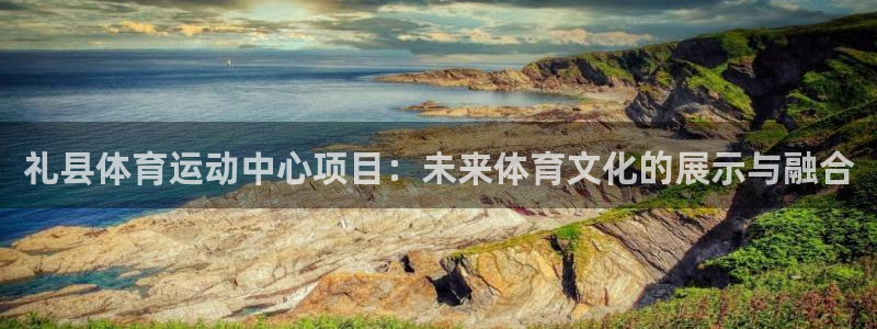 意昂5体育注册平台：礼县体育运动中心项目：未来体育文化的展示与融合