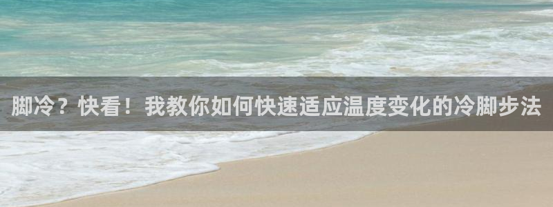 意昂5体育娱乐注册链接：脚冷？快看！我教你如何快速适应温度变化的冷脚步法