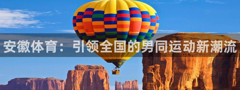 意昂5平台注册入口：安徽体育：引领全国的男同运动新潮流