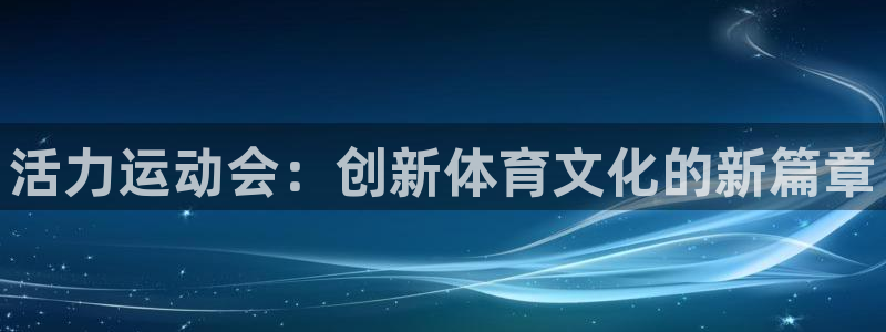 意昂53登录：活力运动会：创新体育文化的新篇章