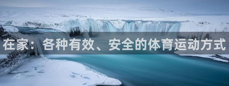 意昂5体育热门赛事有哪些：在家：各种有效、安全的体育运动方式